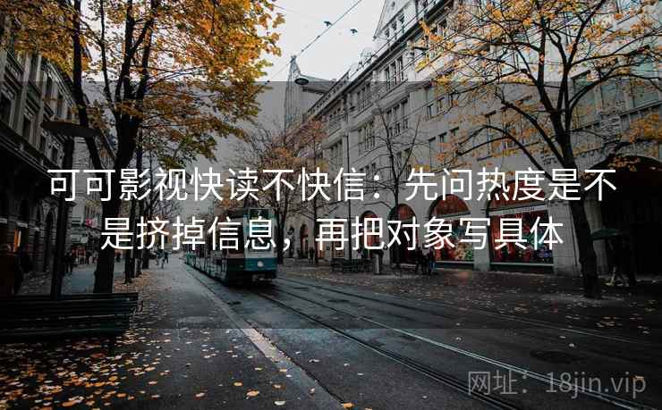 可可影视快读不快信：先问热度是不是挤掉信息，再把对象写具体  第2张