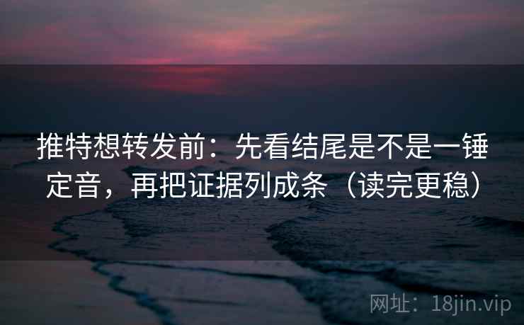 推特想转发前：先看结尾是不是一锤定音，再把证据列成条（读完更稳）  第1张