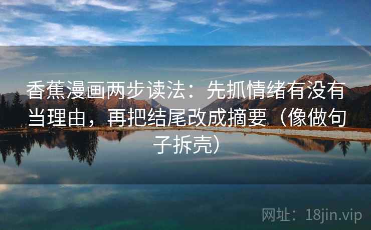 香蕉漫画两步读法：先抓情绪有没有当理由，再把结尾改成摘要（像做句子拆壳）  第2张