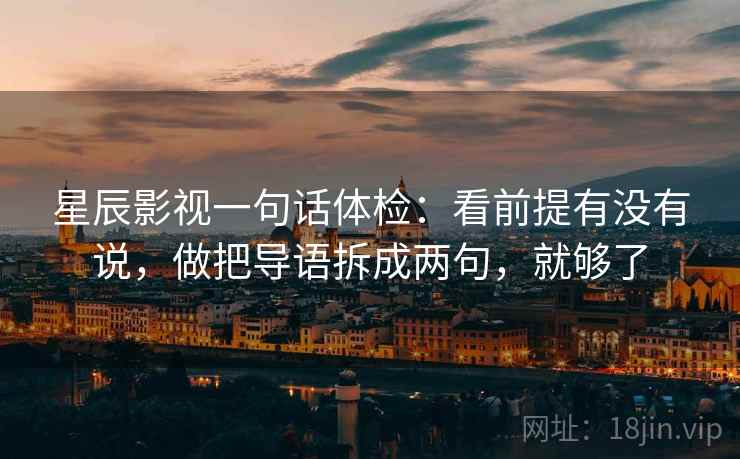 星辰影视一句话体检：看前提有没有说，做把导语拆成两句，就够了