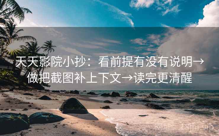 天天影院小抄：看前提有没有说明→做把截图补上下文→读完更清醒  第2张