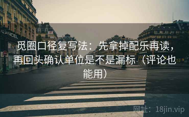 觅圈口径复写法：先拿掉配乐再读，再回头确认单位是不是漏标（评论也能用）
