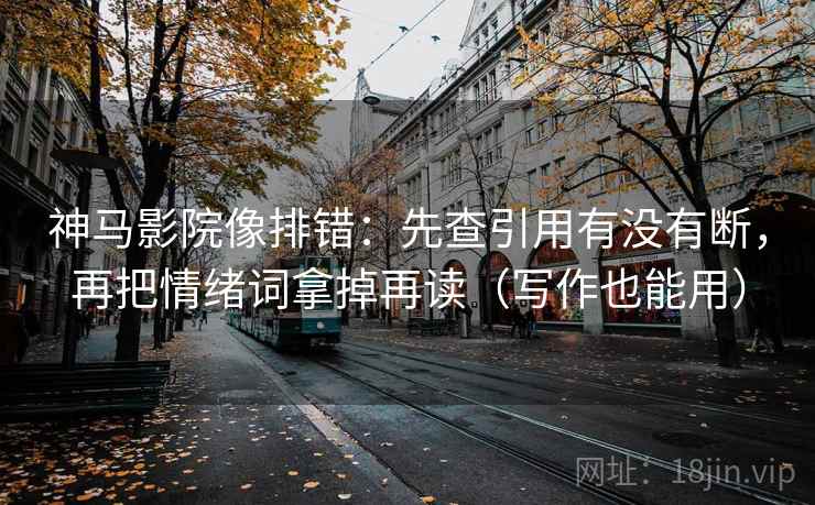 神马影院像排错：先查引用有没有断，再把情绪词拿掉再读（写作也能用）