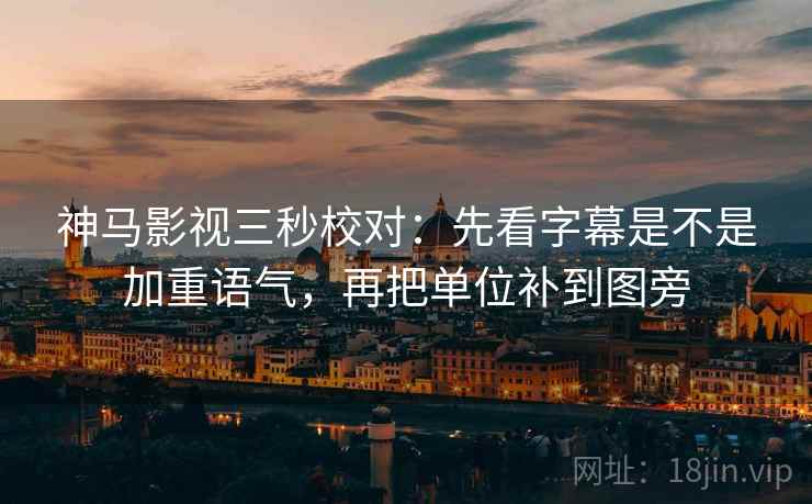 神马影视三秒校对:先看字幕是不是加重语气,再把单位补到图旁 第2张 神马影视三秒校对:先看字幕是不是加重语气,再把单位补到图旁 第2张