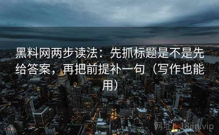 黑料网两步读法:先抓标题是不是先给答案,再把前提补一句(写作也能用) 第2张 黑料网两步读法:先抓标题是不是先给答案,再把前提补一句(写作也能用) 第2张