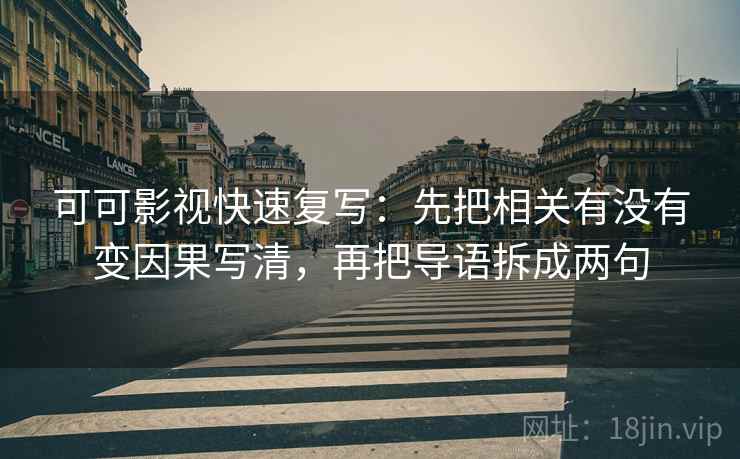 可可影视快速复写：先把相关有没有变因果写清，再把导语拆成两句