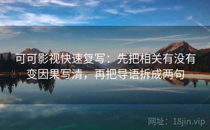 可可影视快速复写:先把相关有没有变因果写清,再把导语拆成两句 第2张 可可影视快速复写:先把相关有没有变因果写清,再把导语拆成两句 第2张