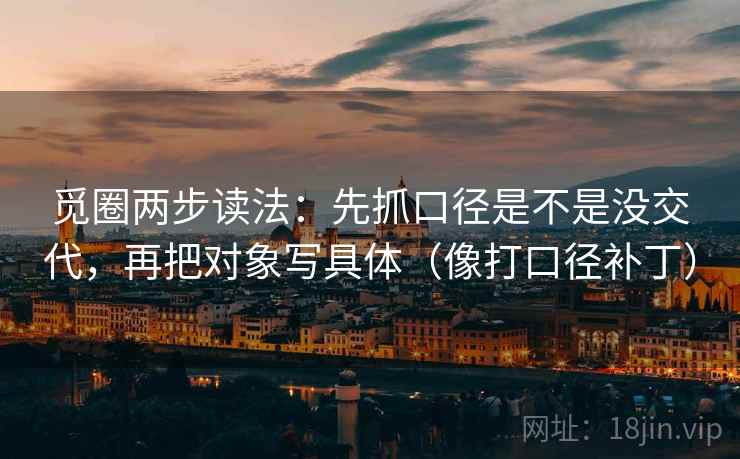 觅圈两步读法：先抓口径是不是没交代，再把对象写具体（像打口径补丁）