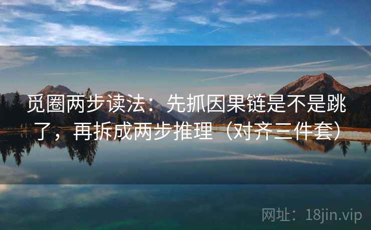 觅圈两步读法:先抓因果链是不是跳了,再拆成两步推理(对齐三件套) 第2张 觅圈两步读法:先抓因果链是不是跳了,再拆成两步推理(对齐三件套) 第2张