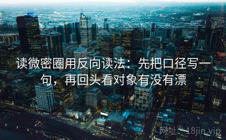 读微密圈用反向读法：先把口径写一句，再回头看对象有没有漂
