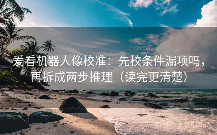 爱看机器人像校准:先校条件漏项吗,再拆成两步推理(读完更清楚) 第2张 爱看机器人像校准:先校条件漏项吗,再拆成两步推理(读完更清楚) 第2张