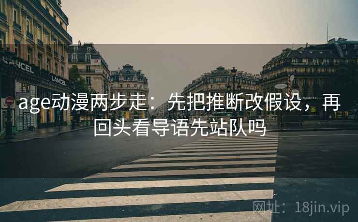 age动漫两步走：先把推断改假设，再回头看导语先站队吗