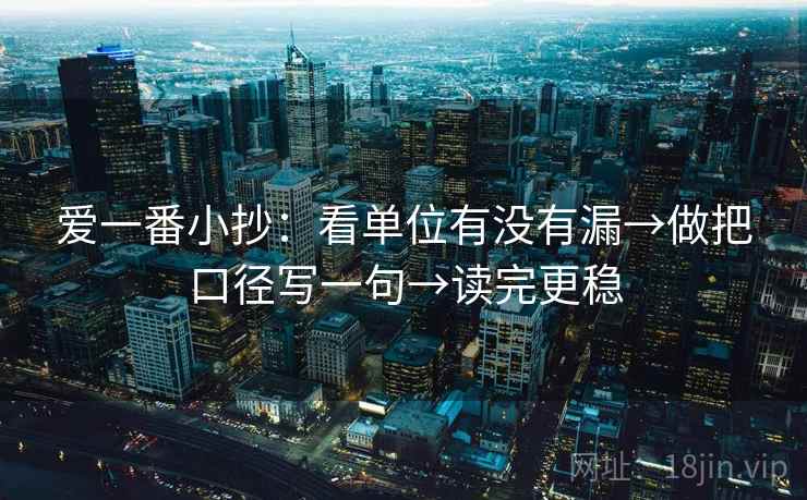 爱一番小抄：看单位有没有漏→做把口径写一句→读完更稳