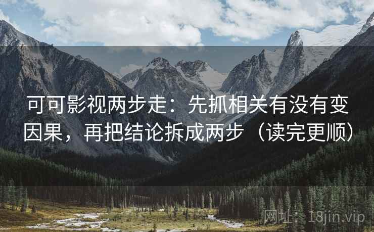 可可影视两步走:先抓相关有没有变因果,再把结论拆成两步(读完更顺) 第2张 可可影视两步走:先抓相关有没有变因果,再把结论拆成两步(读完更顺) 第2张