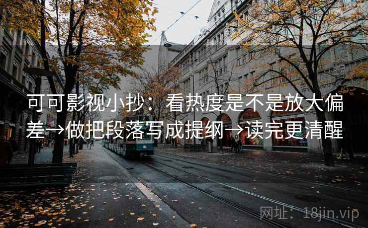 可可影视小抄:看热度是不是放大偏差→做把段落写成提纲→读完更清醒 第2张 可可影视小抄:看热度是不是放大偏差→做把段落写成提纲→读完更清醒 第2张