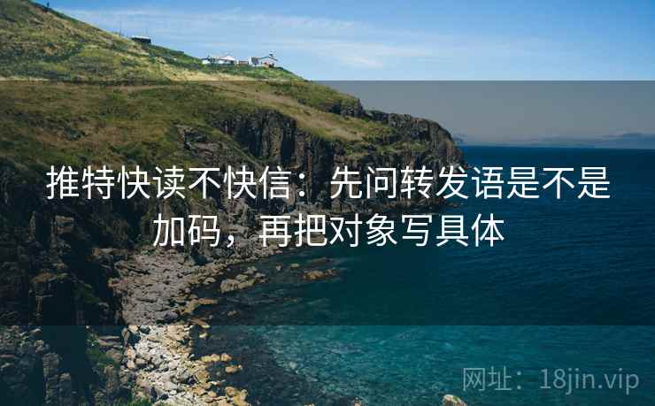 推特快读不快信：先问转发语是不是加码，再把对象写具体  第2张