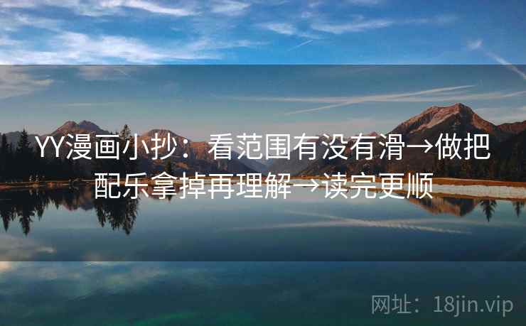 YY漫画小抄：看范围有没有滑→做把配乐拿掉再理解→读完更顺
