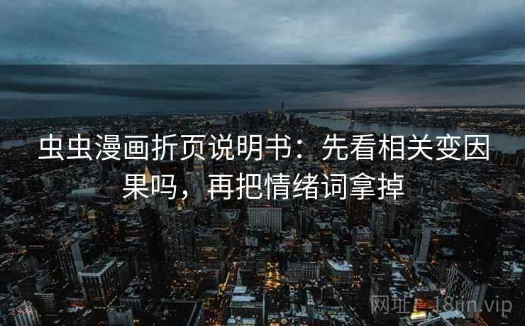虫虫漫画折页说明书：先看相关变因果吗，再把情绪词拿掉