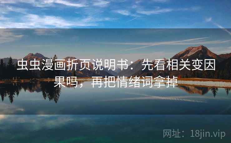 虫虫漫画折页说明书:先看相关变因果吗,再把情绪词拿掉 第2张 虫虫漫画折页说明书:先看相关变因果吗,再把情绪词拿掉 第2张