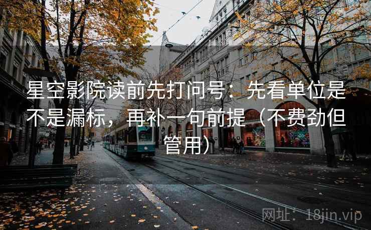 星空影院读前先打问号:先看单位是不是漏标,再补一句前提(不费劲但管用) 第2张 星空影院读前先打问号:先看单位是不是漏标,再补一句前提(不费劲但管用) 第2张