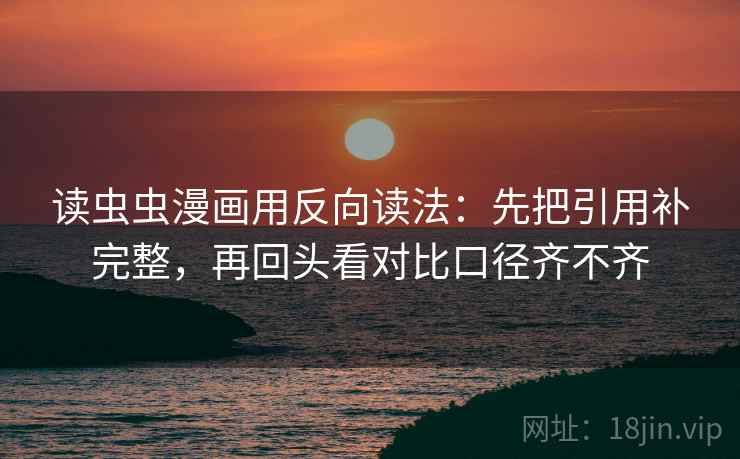 读虫虫漫画用反向读法：先把引用补完整，再回头看对比口径齐不齐  第2张
