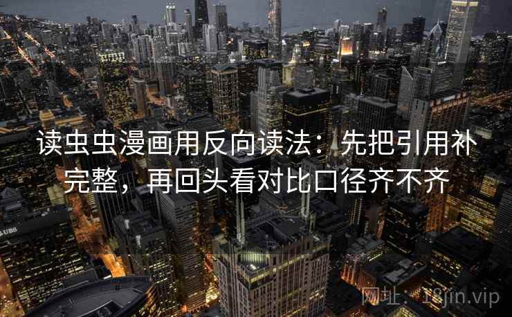 读虫虫漫画用反向读法：先把引用补完整，再回头看对比口径齐不齐