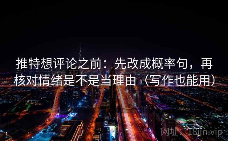 推特想评论之前:先改成概率句,再核对情绪是不是当理由(写作也能用)
