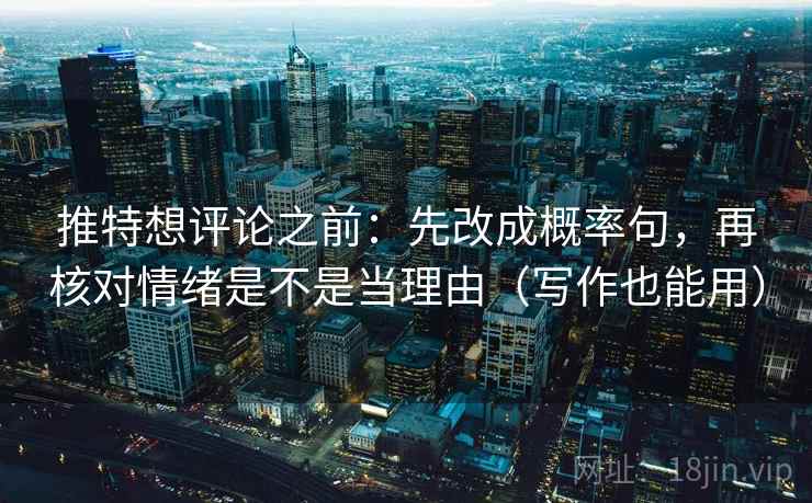 推特想评论之前:先改成概率句,再核对情绪是不是当理由(写作也能用) 第2张 推特想评论之前:先改成概率句,再核对情绪是不是当理由(写作也能用) 第2张