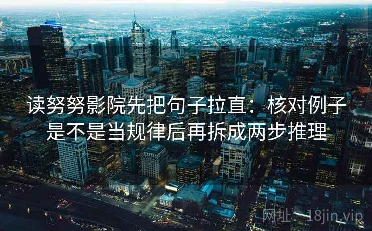 读努努影院先把句子拉直：核对例子是不是当规律后再拆成两步推理