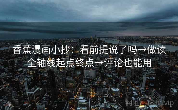 香蕉漫画小抄：看前提说了吗→做读全轴线起点终点→评论也能用