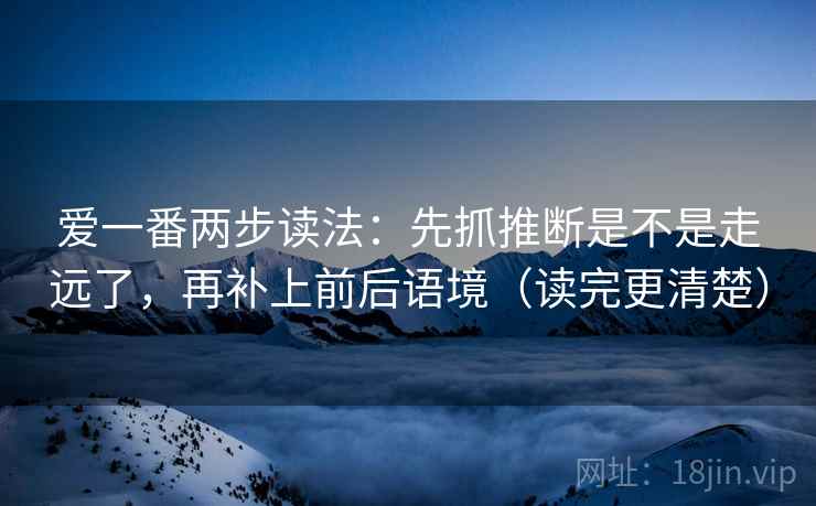 爱一番两步读法：先抓推断是不是走远了，再补上前后语境（读完更清楚）  第2张