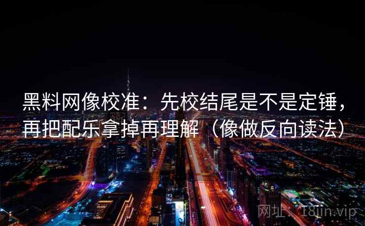 黑料网像校准:先校结尾是不是定锤,再把配乐拿掉再理解(像做反向读法) 第2张 黑料网像校准:先校结尾是不是定锤,再把配乐拿掉再理解(像做反向读法) 第2张