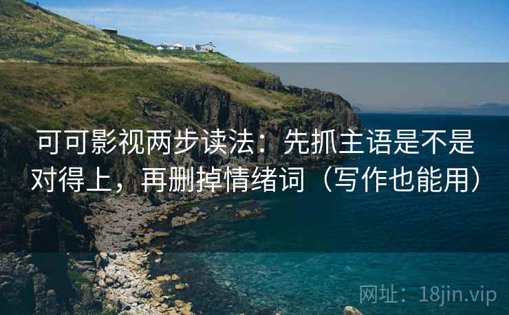 可可影视两步读法:先抓主语是不是对得上,再删掉情绪词(写作也能用) 第2张 可可影视两步读法:先抓主语是不是对得上,再删掉情绪词(写作也能用) 第2张