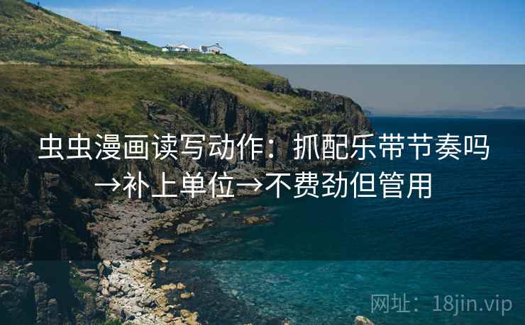 虫虫漫画读写动作：抓配乐带节奏吗→补上单位→不费劲但管用  第2张