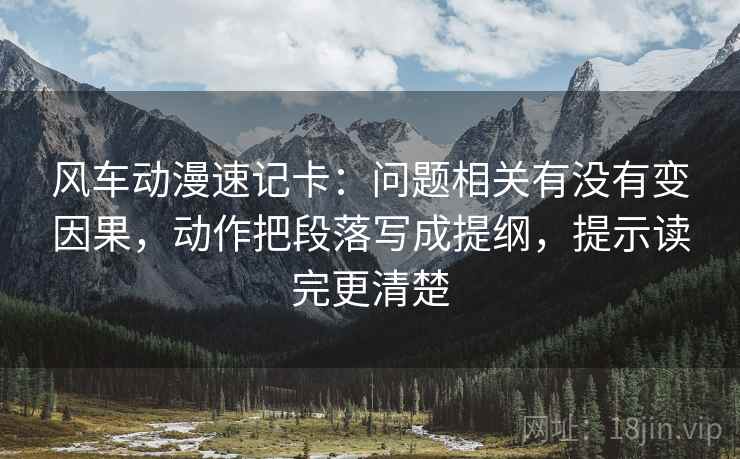 风车动漫速记卡:问题相关有没有变因果,动作把段落写成提纲,提示读完更清楚