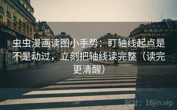 虫虫漫画读图小手势:盯轴线起点是不是动过,立刻把轴线读完整(读完更清醒)