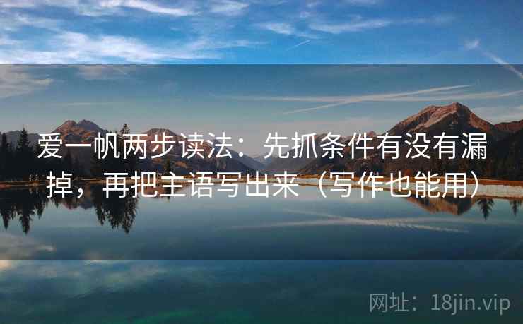 爱一帆两步读法：先抓条件有没有漏掉，再把主语写出来（写作也能用）  第2张