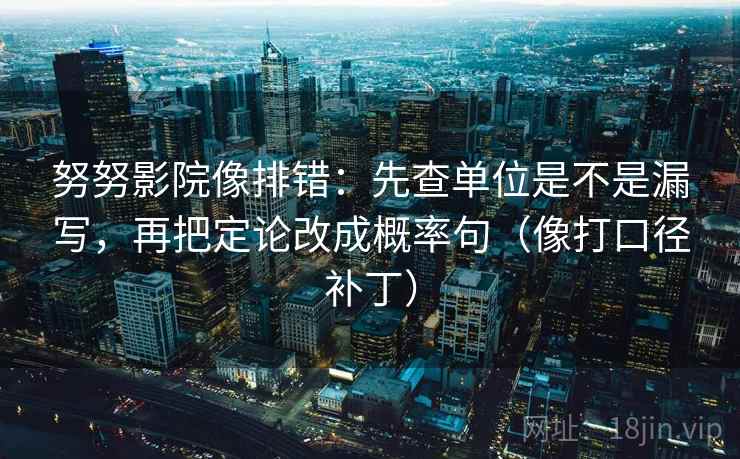 努努影院像排错：先查单位是不是漏写，再把定论改成概率句（像打口径补丁）  第2张