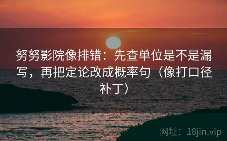 努努影院像排错:先查单位是不是漏写,再把定论改成概率句(像打口径补丁)