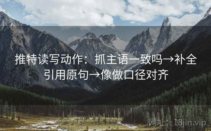 推特读写动作:抓主语一致吗→补全引用原句→像做口径对齐