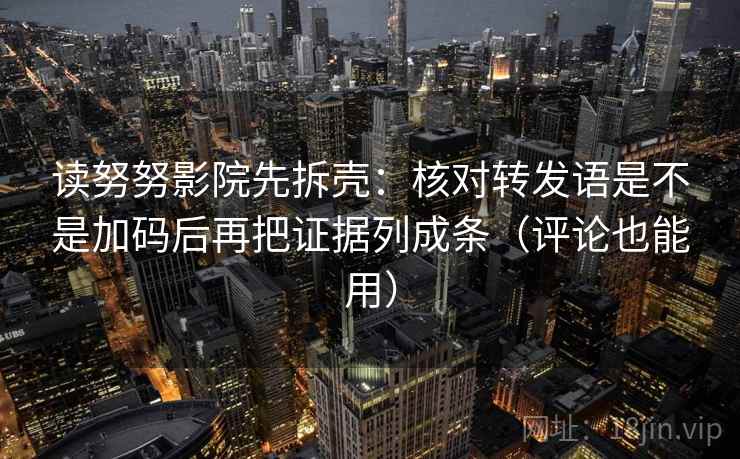 读努努影院先拆壳:核对转发语是不是加码后再把证据列成条(评论也能用)