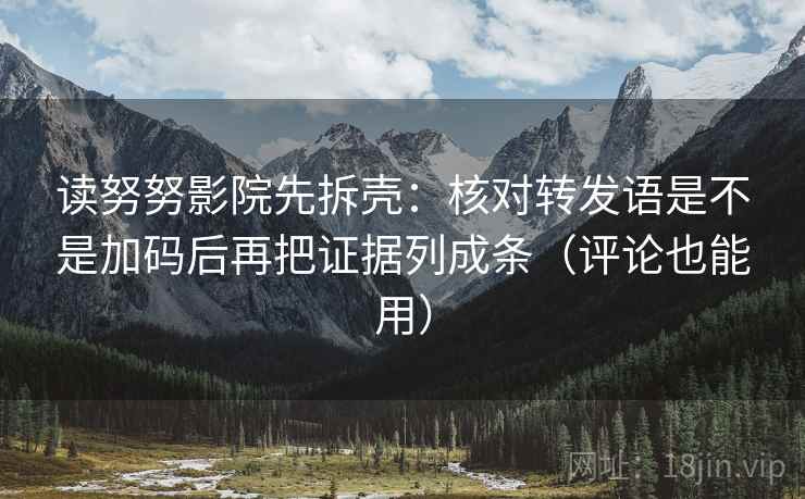 读努努影院先拆壳:核对转发语是不是加码后再把证据列成条(评论也能用) 第2张 读努努影院先拆壳:核对转发语是不是加码后再把证据列成条(评论也能用) 第2张
