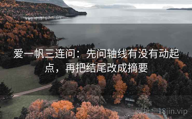 爱一帆三连问:先问轴线有没有动起点,再把结尾改成摘要