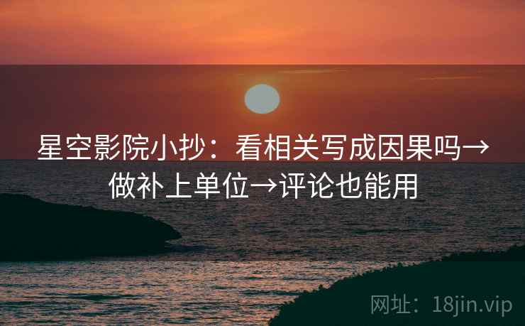 星空影院小抄:看相关写成因果吗→做补上单位→评论也能用 第2张 星空影院小抄:看相关写成因果吗→做补上单位→评论也能用 第2张