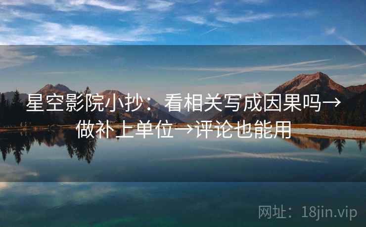 星空影院小抄：看相关写成因果吗→做补上单位→评论也能用