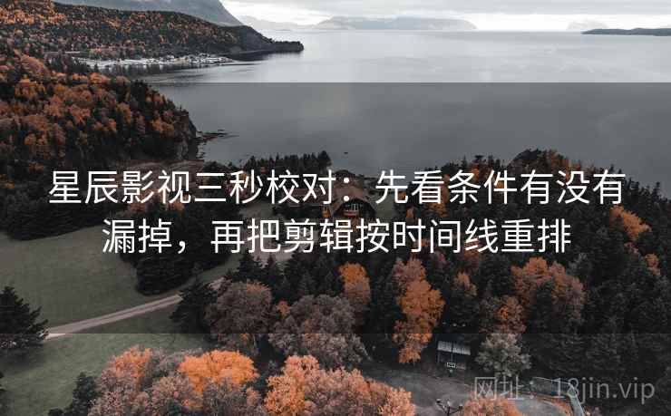 星辰影视三秒校对:先看条件有没有漏掉,再把剪辑按时间线重排