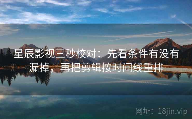 星辰影视三秒校对:先看条件有没有漏掉,再把剪辑按时间线重排 第2张 星辰影视三秒校对:先看条件有没有漏掉,再把剪辑按时间线重排 第2张
