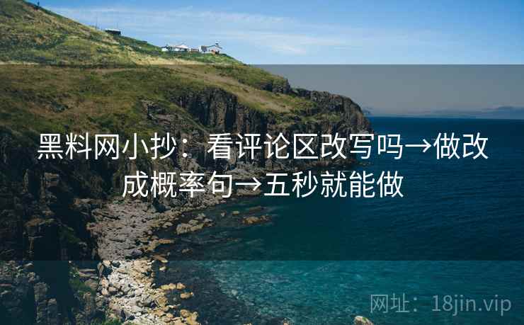 黑料网小抄:看评论区改写吗→做改成概率句→五秒就能做 第2张 黑料网小抄:看评论区改写吗→做改成概率句→五秒就能做 第2张