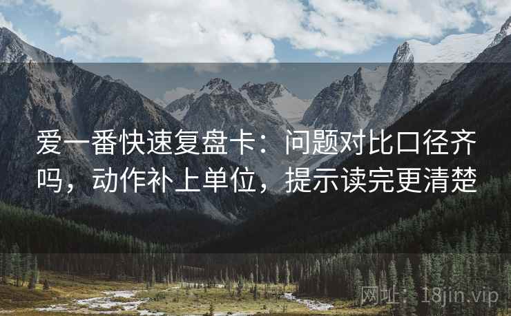 爱一番快速复盘卡:问题对比口径齐吗,动作补上单位,提示读完更清楚