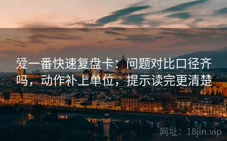 爱一番快速复盘卡:问题对比口径齐吗,动作补上单位,提示读完更清楚 第2张 爱一番快速复盘卡:问题对比口径齐吗,动作补上单位,提示读完更清楚 第2张